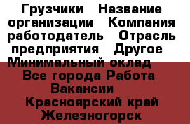 Грузчики › Название организации ­ Компания-работодатель › Отрасль предприятия ­ Другое › Минимальный оклад ­ 1 - Все города Работа » Вакансии   . Красноярский край,Железногорск г.